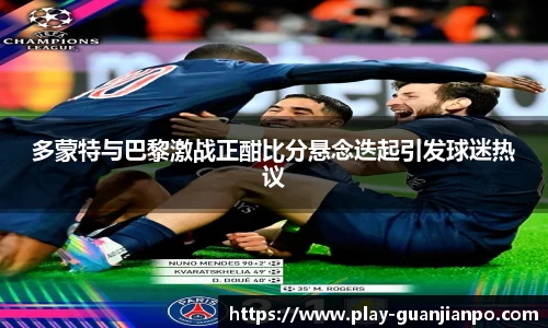 多蒙特与巴黎激战正酣比分悬念迭起引发球迷热议