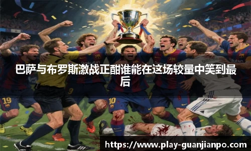 巴萨与布罗斯激战正酣谁能在这场较量中笑到最后