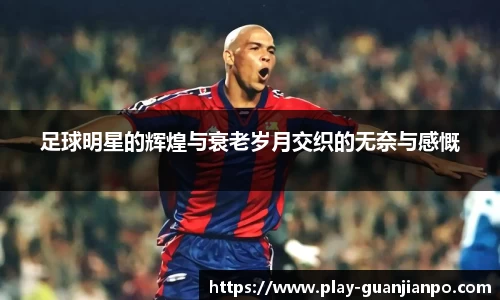 足球明星的辉煌与衰老岁月交织的无奈与感慨